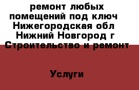 ремонт любых помещений под ключ - Нижегородская обл., Нижний Новгород г. Строительство и ремонт » Услуги   . Нижегородская обл.,Нижний Новгород г.